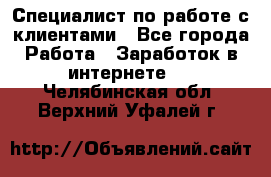 Специалист по работе с клиентами - Все города Работа » Заработок в интернете   . Челябинская обл.,Верхний Уфалей г.